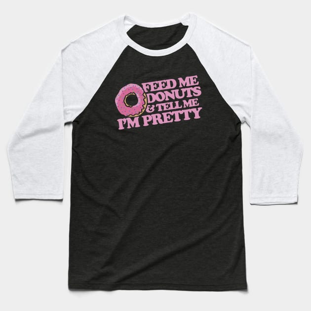 Feed me donuts and tell me I'm pretty Baseball T-Shirt by bubbsnugg